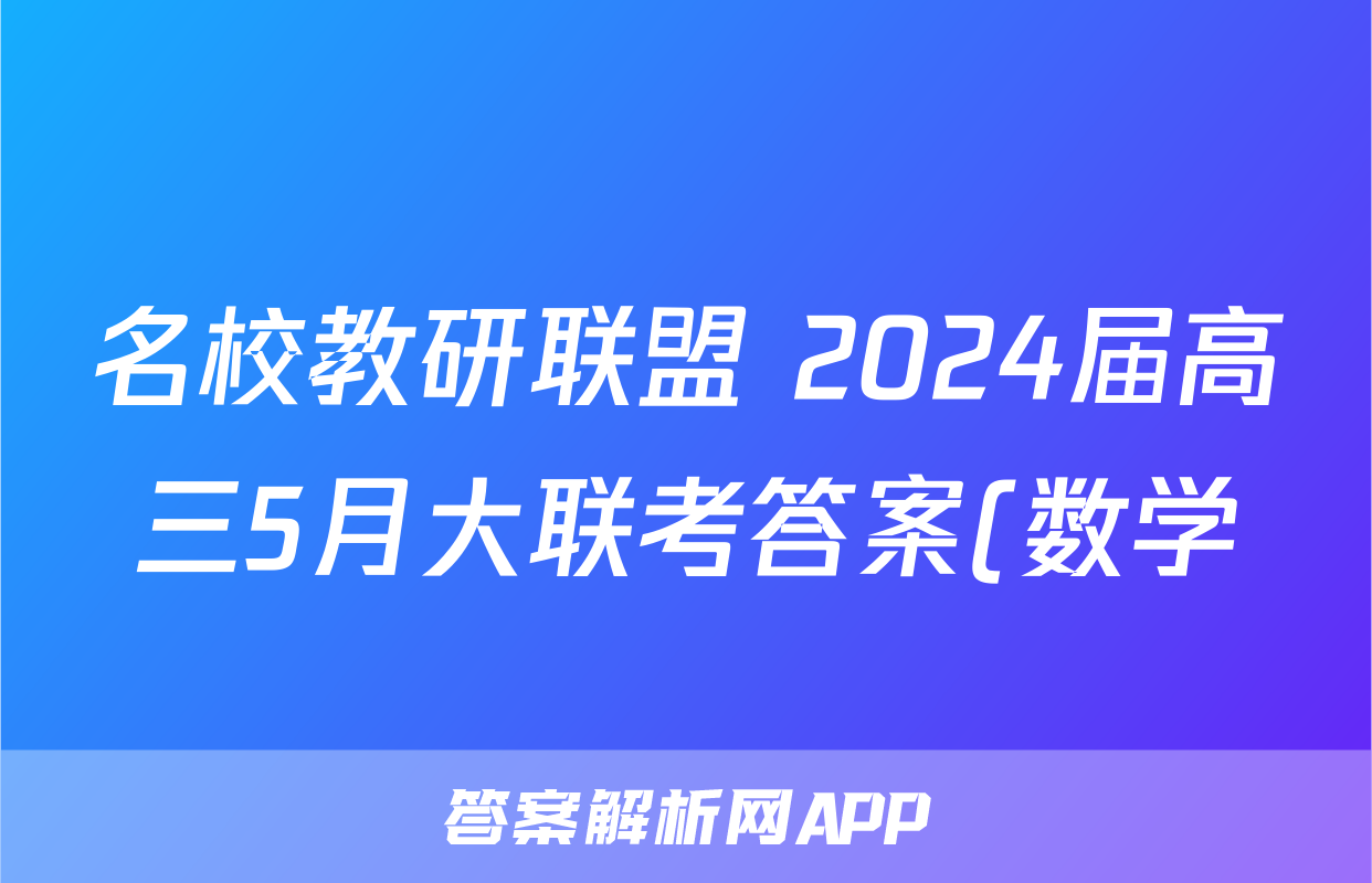 名校教研联盟 2024届高三5月大联考答案(数学)